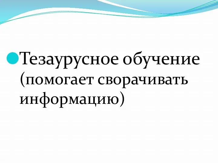 Тезаурусное обучение (помогает сворачивать информацию)