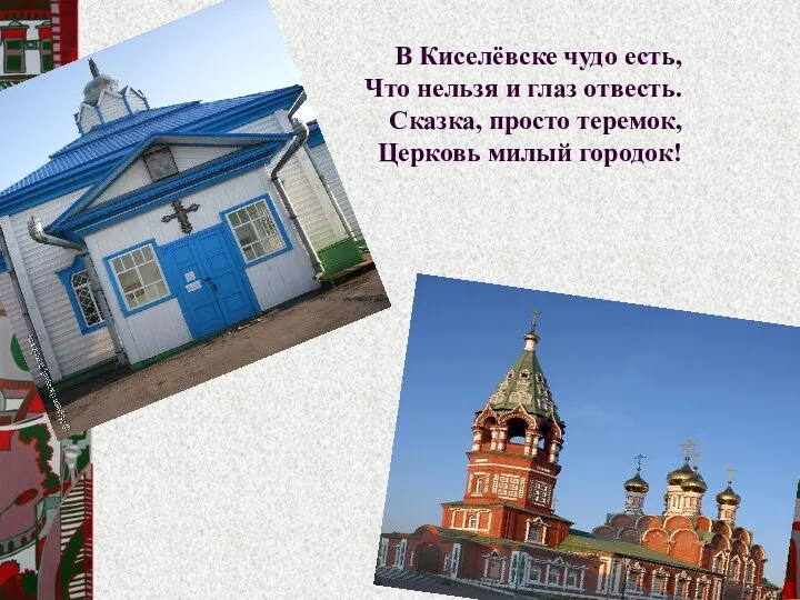 В Киселёвске чудо есть, Что нельзя и глаз отвесть. Сказка, просто теремок, Церковь милый городок!
