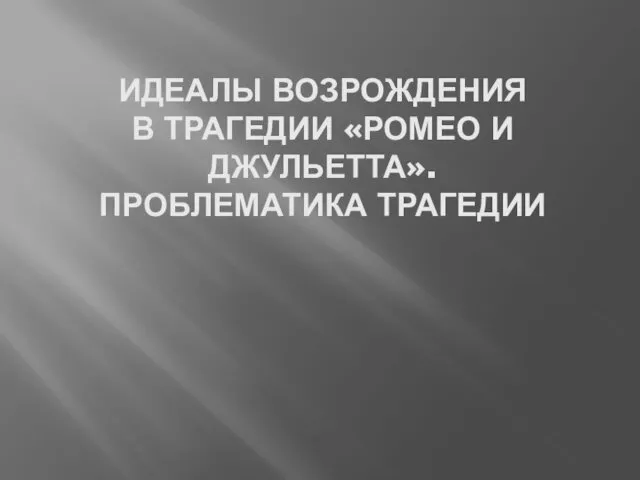 Идеалы возрождения в трагедии Ромео и Джульетта. Проблематика трагедии