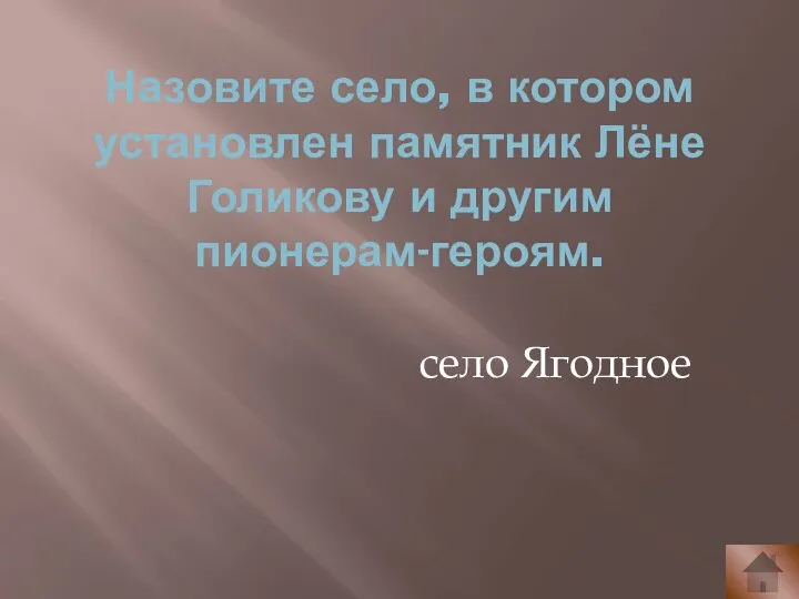 Назовите село, в котором установлен памятник Лёне Голикову и другим пионерам-героям. село Ягодное