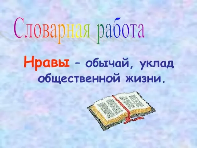 Нравы – обычай, уклад общественной жизни. Словарная работа