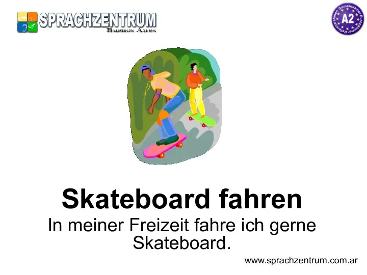 Skateboard fahren In meiner Freizeit fahre ich gerne Skateboard. www.sprachzentrum.com.ar