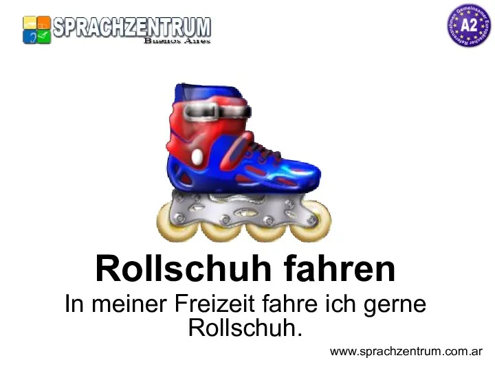 Rollschuh fahren In meiner Freizeit fahre ich gerne Rollschuh. www.sprachzentrum.com.ar