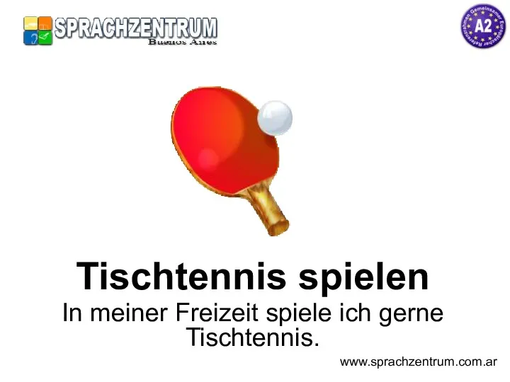 Tischtennis spielen In meiner Freizeit spiele ich gerne Tischtennis. www.sprachzentrum.com.ar