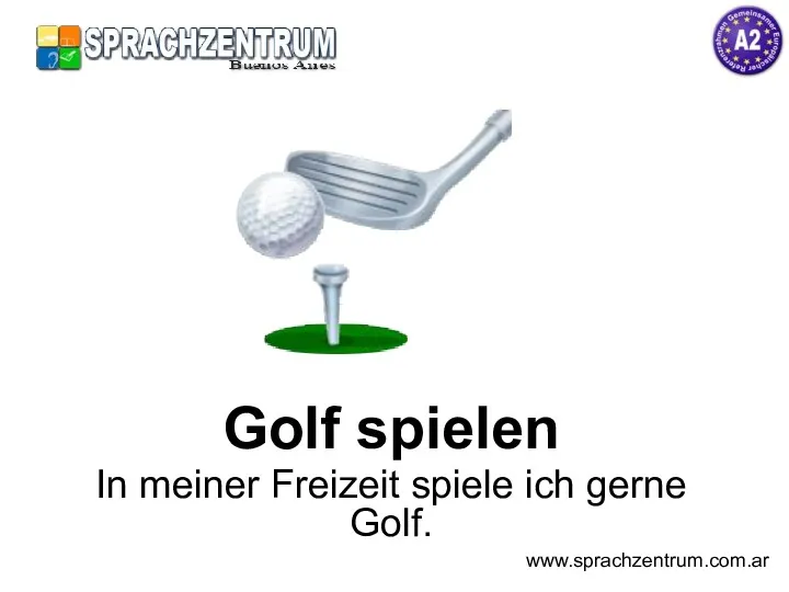 Golf spielen In meiner Freizeit spiele ich gerne Golf. www.sprachzentrum.com.ar