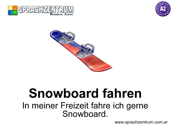 Snowboard fahren In meiner Freizeit fahre ich gerne Snowboard. www.sprachzentrum.com.ar