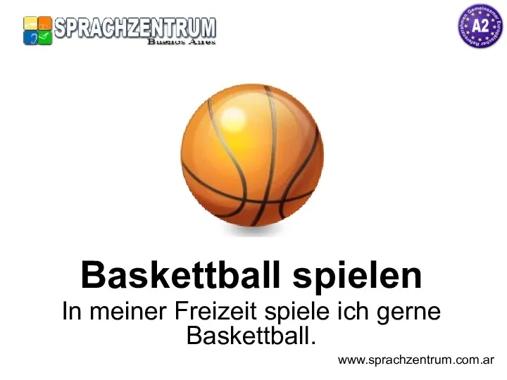 Baskettball spielen In meiner Freizeit spiele ich gerne Baskettball. www.sprachzentrum.com.ar