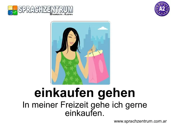 einkaufen gehen In meiner Freizeit gehe ich gerne einkaufen. www.sprachzentrum.com.ar