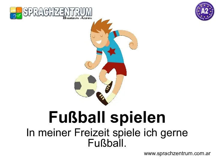 Fußball spielen In meiner Freizeit spiele ich gerne Fußball. www.sprachzentrum.com.ar