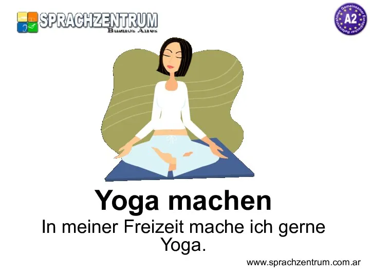 Yoga machen In meiner Freizeit mache ich gerne Yoga. www.sprachzentrum.com.ar