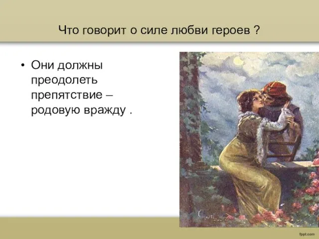 Что говорит о силе любви героев ? Они должны преодолеть препятствие – родовую вражду .