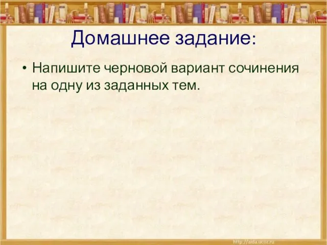 Домашнее задание: Напишите черновой вариант сочинения на одну из заданных тем.