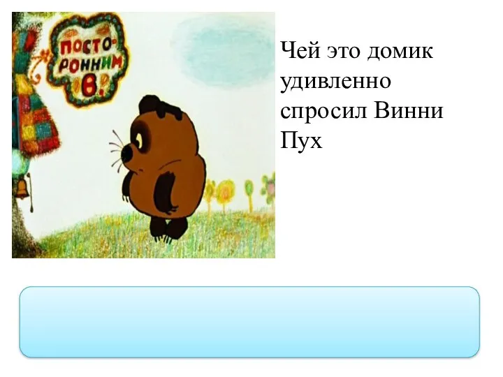 Чей это домик удивленно спросил Винни Пух “Чей это домик?”- удивленно спросил Винни Пух.