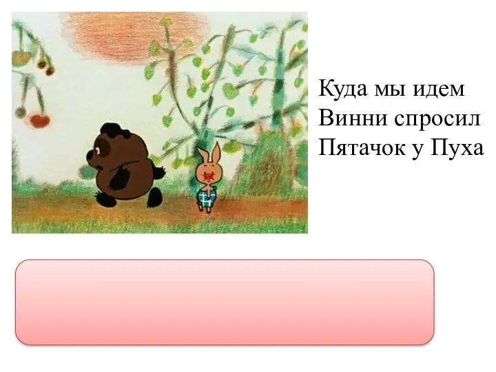 Куда мы идем Винни спросил Пятачок у Пуха “Куда мы идем Винни?”- спросил Пятачок у Пуха.