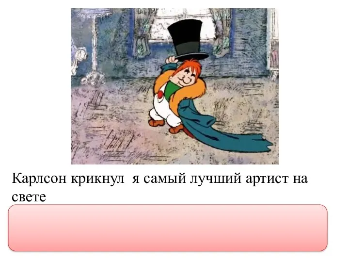 Карлсон крикнул я самый лучший артист на свете Карлсон крикнул: “Я самый лучший артист на свете!”