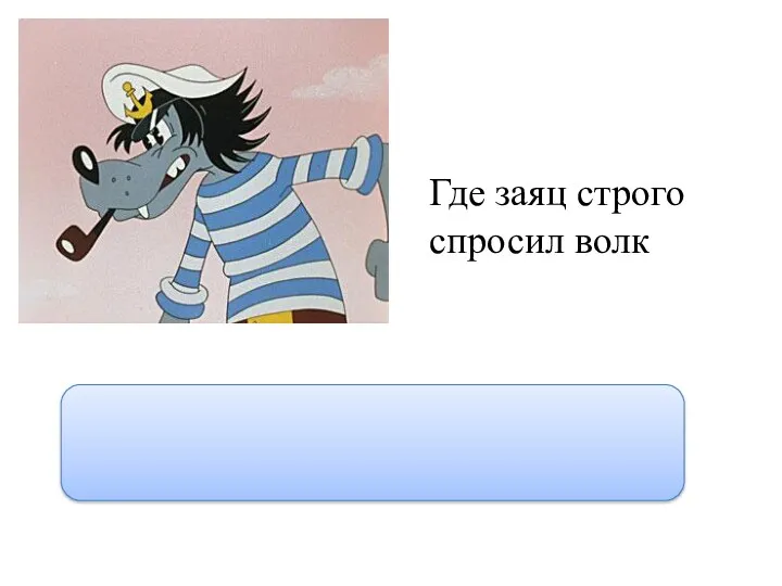 Где заяц строго спросил волк “Где заяц?”- строго спросил волк.