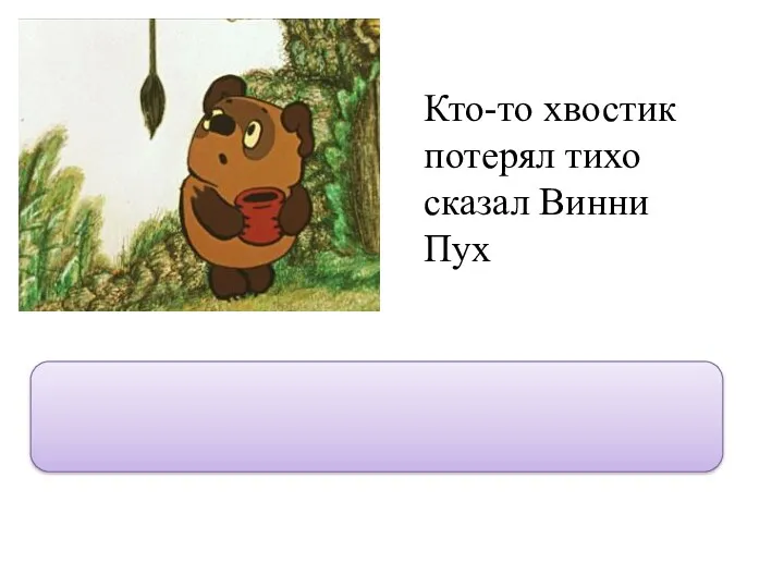 Кто-то хвостик потерял тихо сказал Винни Пух “Кто-то хвостик потерял,” - тихо сказал Винни Пух.