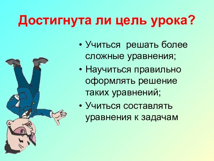 Достигнута ли цель урока? Учиться решать более сложные уравнения; Научиться