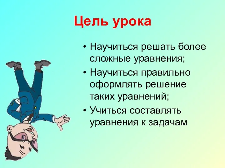 Цель урока Научиться решать более сложные уравнения; Научиться правильно оформлять