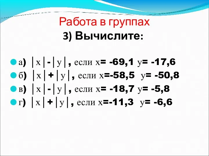 Работа в группах 3) Вычислите: а) │х│-│у│, если х= -69,1