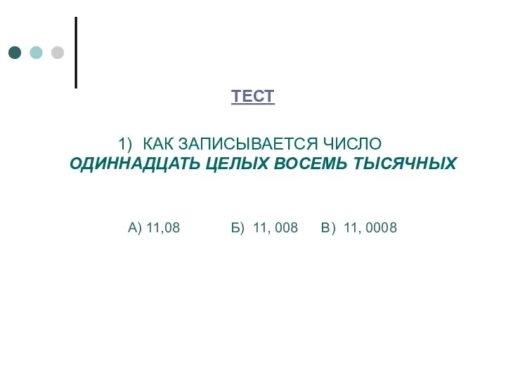 ТЕСТ КАК ЗАПИСЫВАЕТСЯ ЧИСЛО ОДИННАДЦАТЬ ЦЕЛЫХ ВОСЕМЬ ТЫСЯЧНЫХ А) 11,08 Б) 11, 008 В) 11, 0008