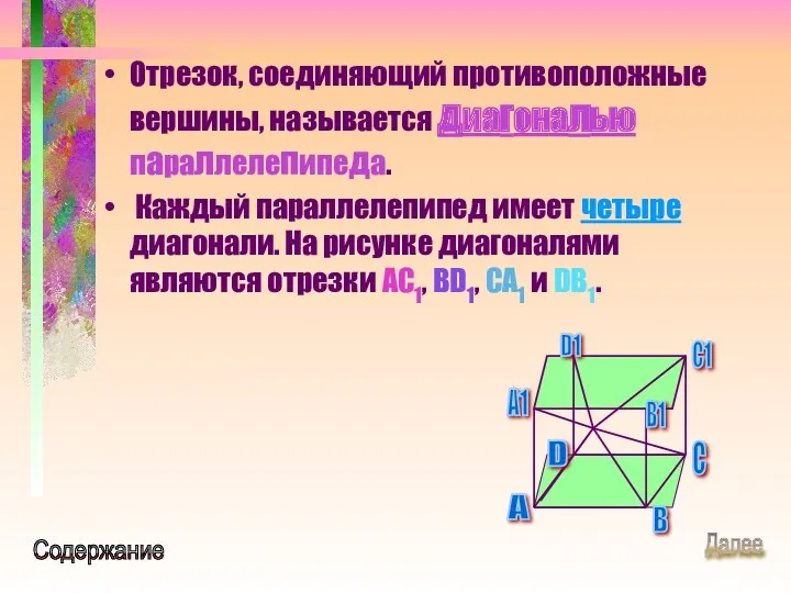 Отрезок, соединяющий противоположные вершины, называется диагональю параллелепипеда. Каждый параллелепипед имеет четыре диагонали. На