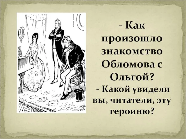 - Как произошло знакомство Обломова с Ольгой? - Какой увидели вы, читатели, эту героиню?