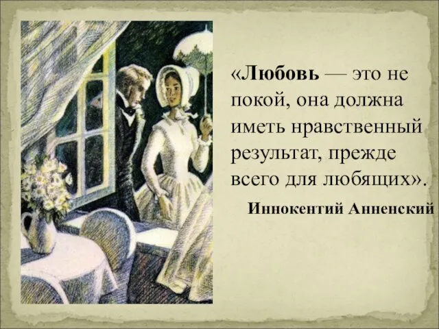 «Любовь — это не покой, она должна иметь нравственный результат, прежде всего для любящих». Иннокентий Анненский