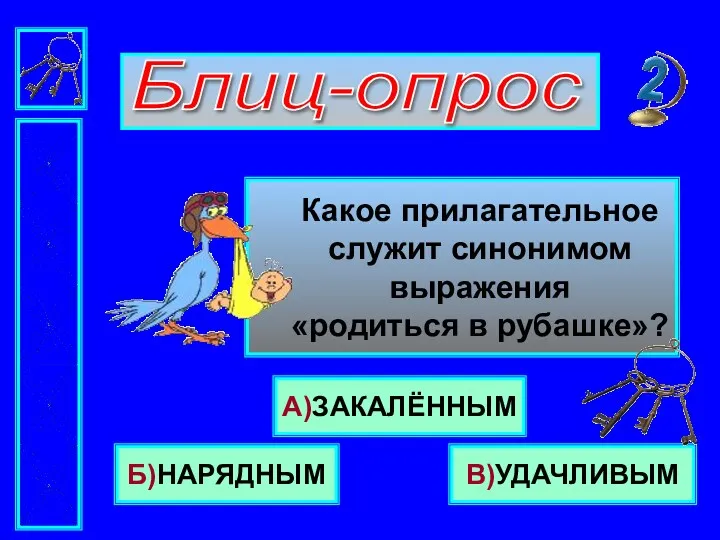 Блиц-опрос Какое прилагательное служит синонимом выражения «родиться в рубашке»? Б)НАРЯДНЫМ А)ЗАКАЛЁННЫМ В)УДАЧЛИВЫМ