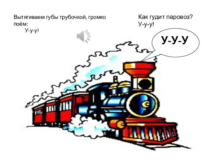 Вытягиваем губы трубочкой, громко поём: У-у-у! Как гудит паровоз? У-у-у! У-У-У