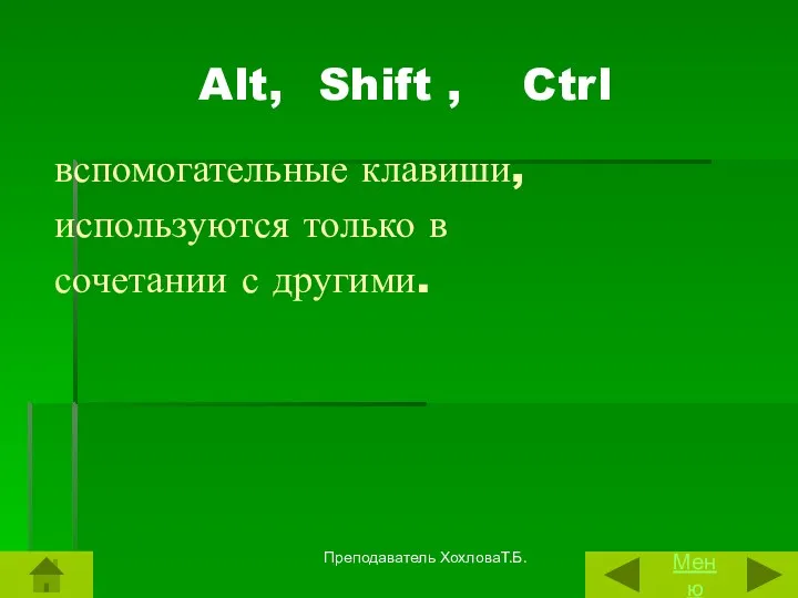 Alt, Shift , Ctrl вспомогательные клавиши, используются только в сочетании с другими. Меню Преподаватель ХохловаТ.Б.