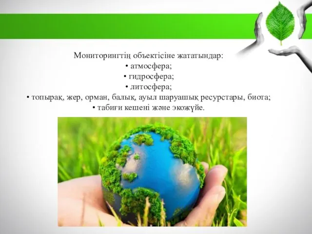 Мониторингтің объектісіне жататындар: • атмосфера; • гидросфера; • литосфера; •