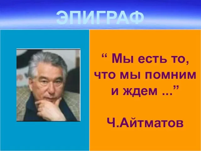 ЭПИГРАФ “ Мы есть то, что мы помним и ждем ...” Ч.Айтматов