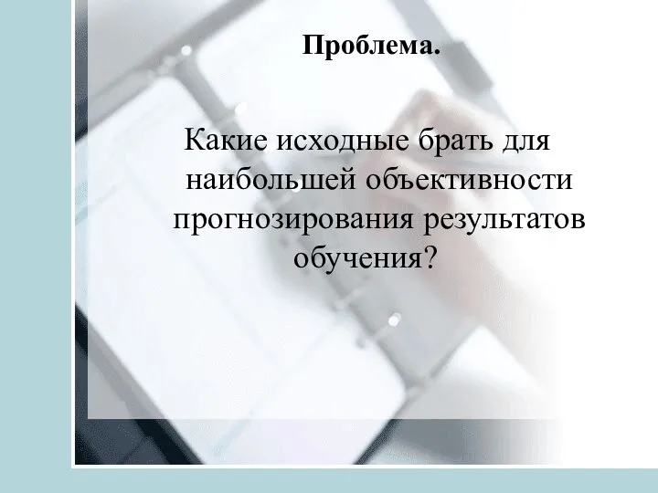 Проблема. Какие исходные брать для наибольшей объективности прогнозирования результатов обучения?