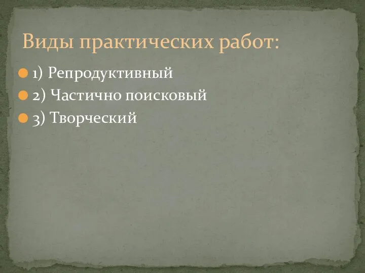 1) Репродуктивный 2) Частично поисковый 3) Творческий Виды практических работ: