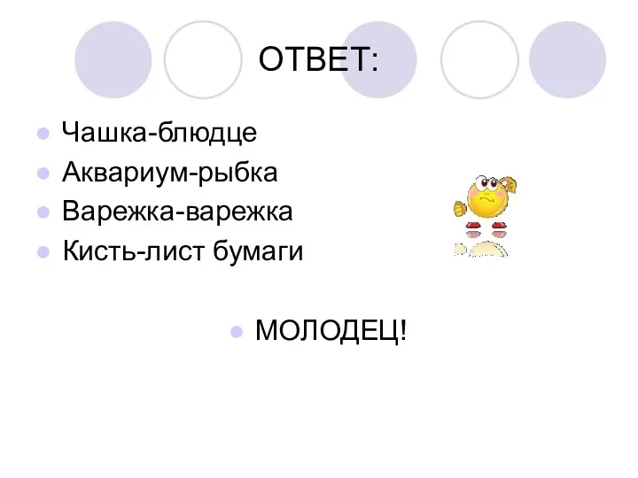 ОТВЕТ: Чашка-блюдце Аквариум-рыбка Варежка-варежка Кисть-лист бумаги МОЛОДЕЦ!