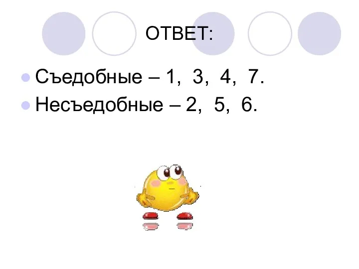 ОТВЕТ: Съедобные – 1, 3, 4, 7. Несъедобные – 2, 5, 6.