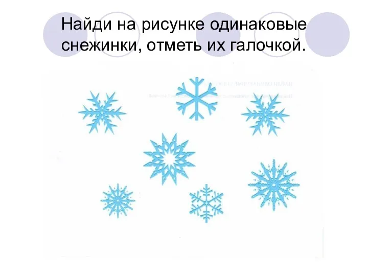 Найди на рисунке одинаковые снежинки, отметь их галочкой.