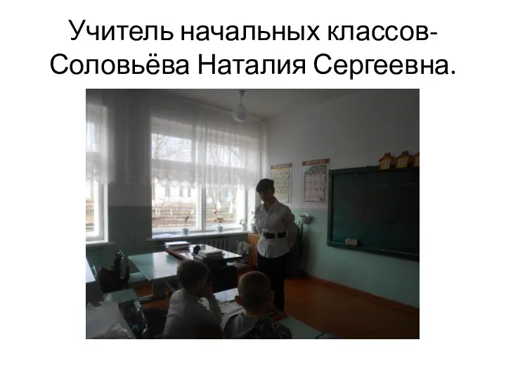 Учитель начальных классов-Соловьёва Наталия Сергеевна.