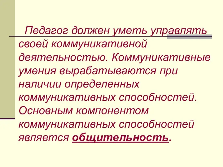 Педагог должен уметь управлять своей коммуникативной деятельностью. Коммуникативные умения вырабатываются