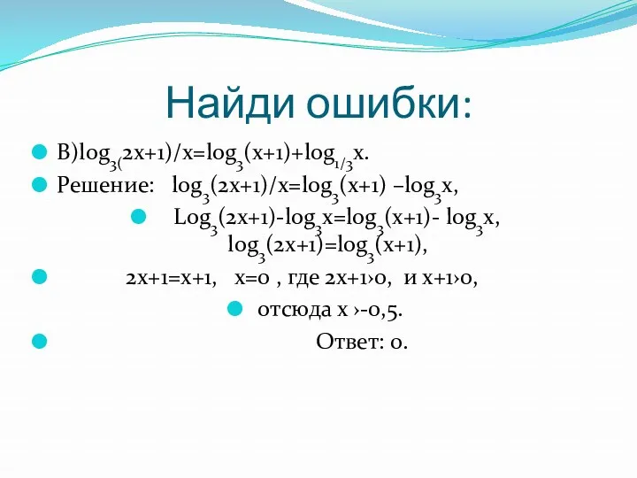 Найди ошибки: В)log3(2x+1)/x=log3(x+1)+log1/3x. Решение: log3(2x+1)/x=log3(x+1) –log3x, Log3(2x+1)-log3x=log3(x+1)- log3x, log3(2x+1)=log3(x+1), 2x+1=x+1,