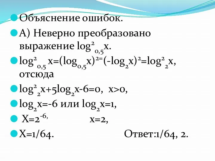 Объяснение ошибок. А) Неверно преобразовано выражение log20,5x. log20,5 x=(log0,5x)2=(-log2x)2=log22x, отсюда