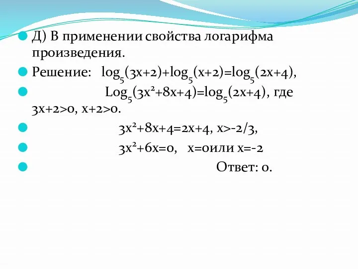 Д) В применении свойства логарифма произведения. Решение: log5(3x+2)+log5(x+2)=log5(2x+4), Log5(3x2+8x+4)=log5(2x+4), где