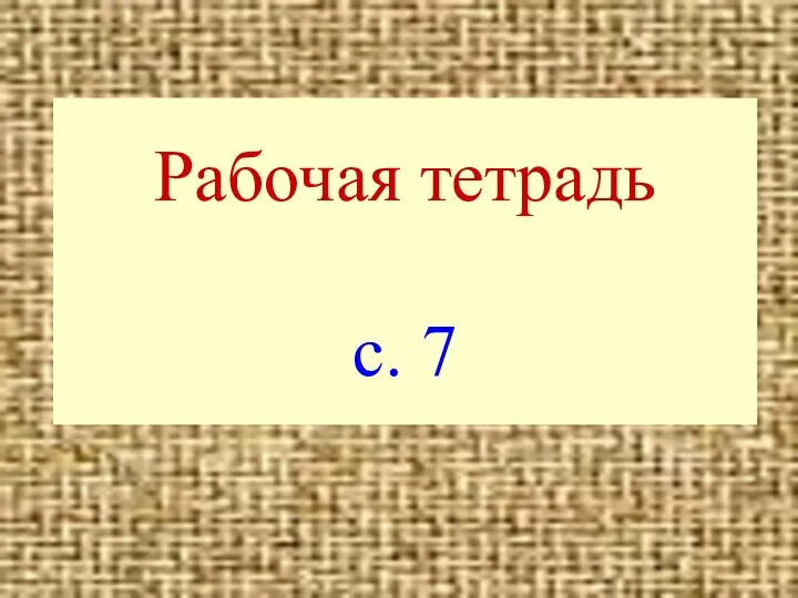 Рабочая тетрадь с. 7