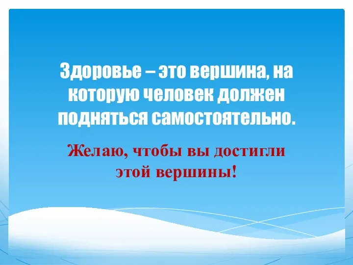 Здоровье – это вершина, на которую человек должен подняться самостоятельно. Желаю, чтобы вы достигли этой вершины!