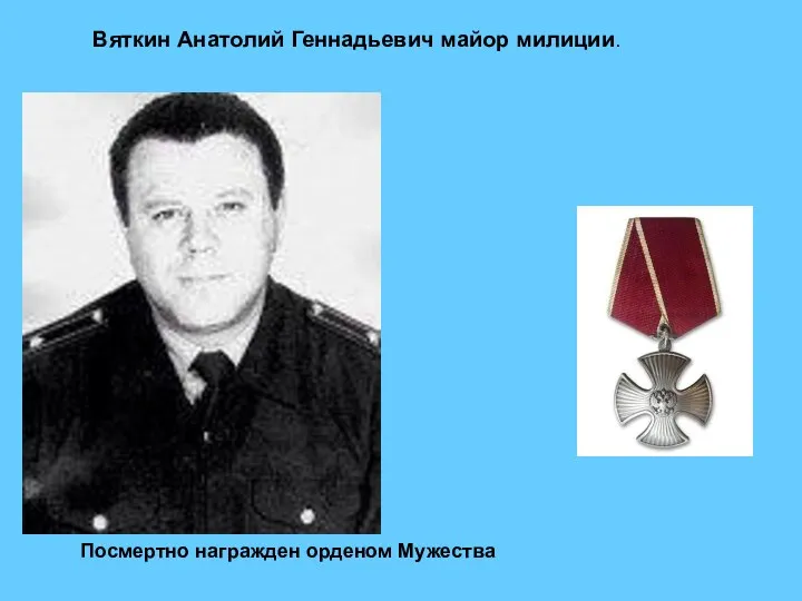 Вяткин Анатолий Геннадьевич майор милиции. Посмертно награжден орденом Мужества