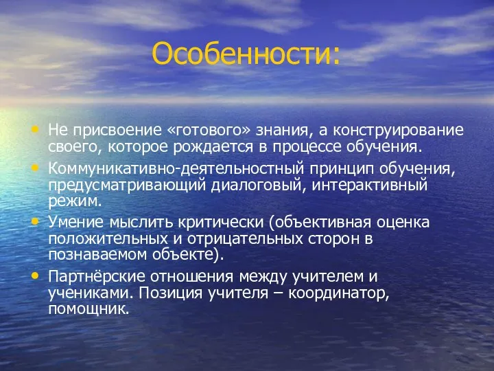 Особенности: Не присвоение «готового» знания, а конструирование своего, которое рождается