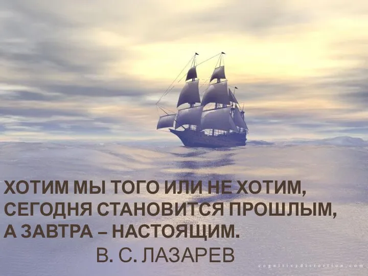 Хотим мы того или не хотим, сегодня становится прошлым, а завтра – настоящим. В. С. Лазарев