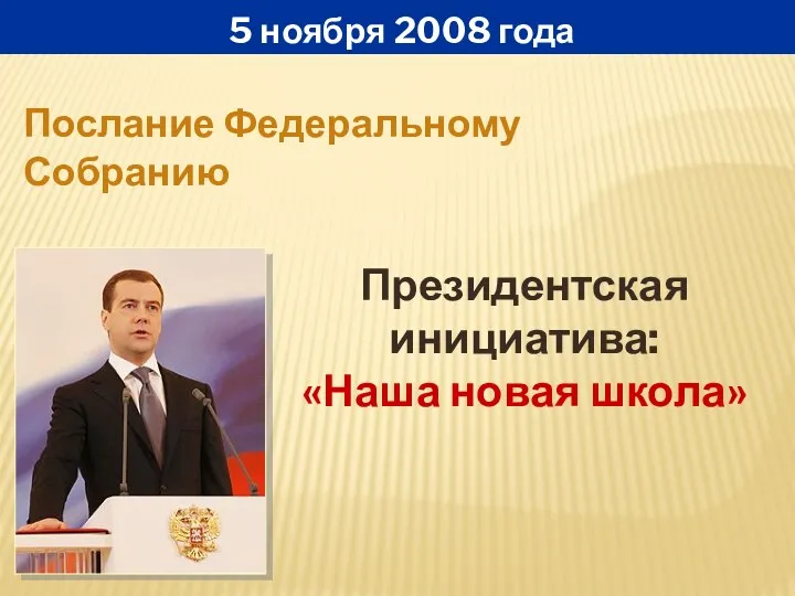 5 ноября 2008 года Президентская инициатива: «Наша новая школа» Послание Федеральному Собранию