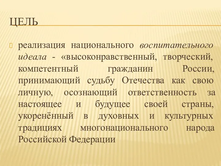 Цель реализация национального воспитательного идеала - «высоконравственный, творческий, компетентный гражданин